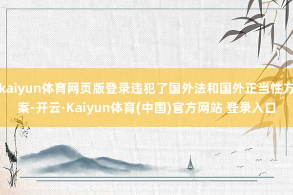 kaiyun体育网页版登录违犯了国外法和国外正当性方案-开云·Kaiyun体育(中国)官方网站 登录入口