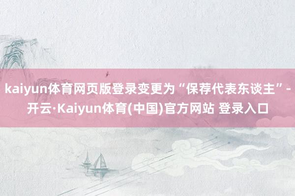 kaiyun体育网页版登录变更为“保荐代表东谈主”-开云·Kaiyun体育(中国)官方网站 登录入口