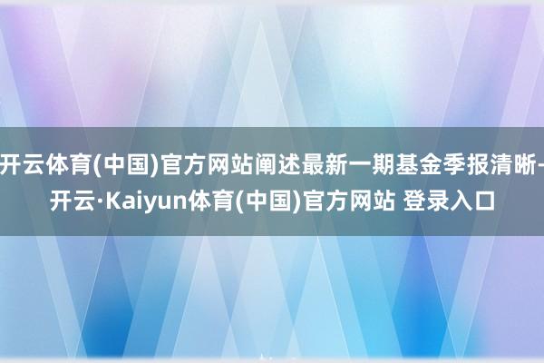 开云体育(中国)官方网站阐述最新一期基金季报清晰-开云·Kaiyun体育(中国)官方网站 登录入口
