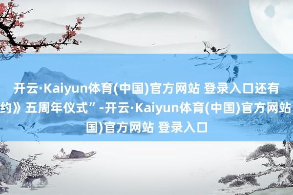 开云·Kaiyun体育(中国)官方网站 登录入口还有《丧胆条约》五周年仪式”-开云·Kaiyun体育(中国)官方网站 登录入口