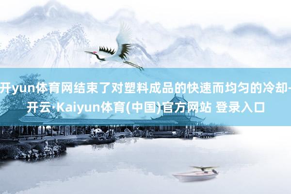 开yun体育网结束了对塑料成品的快速而均匀的冷却-开云·Kaiyun体育(中国)官方网站 登录入口