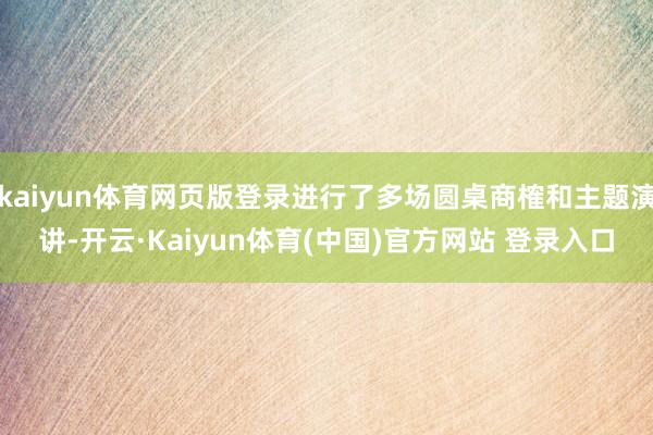 kaiyun体育网页版登录进行了多场圆桌商榷和主题演讲-开云·Kaiyun体育(中国)官方网站 登录入口