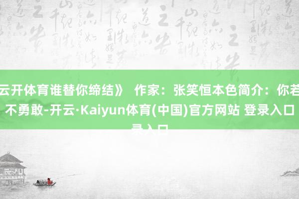 云开体育谁替你缔结》  作家：张笑恒本色简介：你若不勇敢-开云·Kaiyun体育(中国)官方网站 登录入口