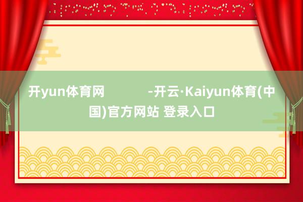 开yun体育网            -开云·Kaiyun体育(中国)官方网站 登录入口