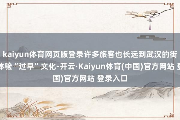 kaiyun体育网页版登录许多旅客也长远到武汉的街巷当中体验“过早”文化-开云·Kaiyun体育(中国)官方网站 登录入口
