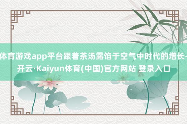 体育游戏app平台跟着茶汤露馅于空气中时代的增长-开云·Kaiyun体育(中国)官方网站 登录入口