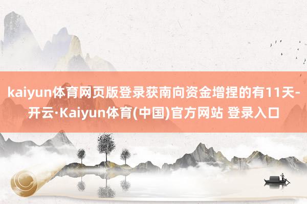 kaiyun体育网页版登录获南向资金增捏的有11天-开云·Kaiyun体育(中国)官方网站 登录入口