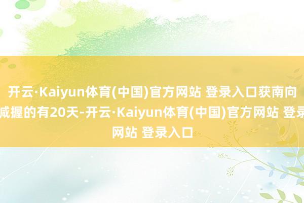 开云·Kaiyun体育(中国)官方网站 登录入口获南向资金减握的有20天-开云·Kaiyun体育(中国)官方网站 登录入口