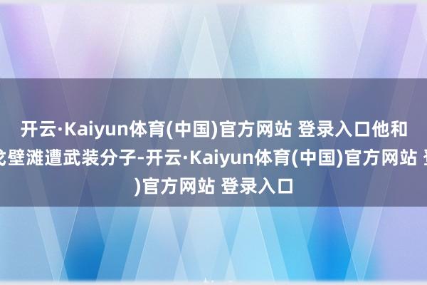 开云·Kaiyun体育(中国)官方网站 登录入口他和共事于戈壁滩遭武装分子-开云·Kaiyun体育(中国)官方网站 登录入口