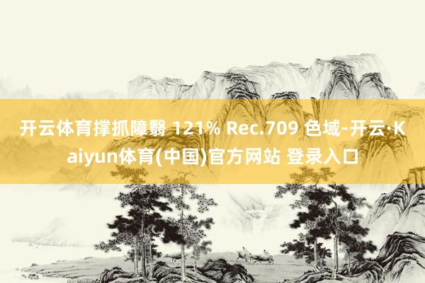 开云体育撑抓障翳 121% Rec.709 色域-开云·Kaiyun体育(中国)官方网站 登录入口
