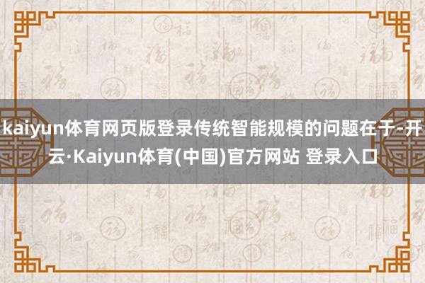 kaiyun体育网页版登录传统智能规模的问题在于-开云·Kaiyun体育(中国)官方网站 登录入口