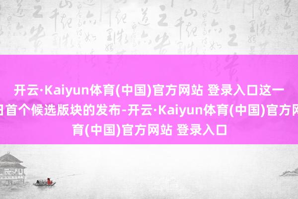 开云·Kaiyun体育(中国)官方网站 登录入口这一版块紧随昨日首个候选版块的发布-开云·Kaiyun体育(中国)官方网站 登录入口