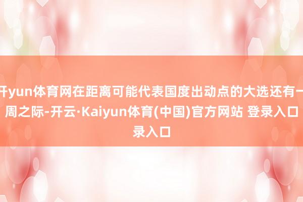 开yun体育网在距离可能代表国度出动点的大选还有一周之际-开云·Kaiyun体育(中国)官方网站 登录入口
