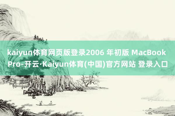kaiyun体育网页版登录2006 年初版 MacBook Pro-开云·Kaiyun体育(中国)官方网站 登录入口