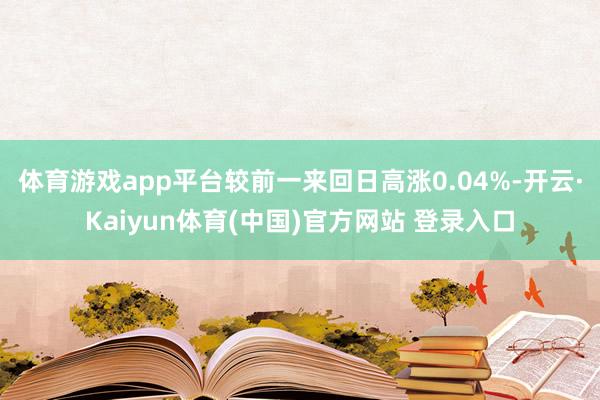 体育游戏app平台较前一来回日高涨0.04%-开云·Kaiyun体育(中国)官方网站 登录入口