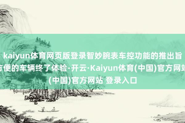 kaiyun体育网页版登录智妙腕表车控功能的推出旨在提供更方便的车辆终了体验-开云·Kaiyun体育(中国)官方网站 登录入口