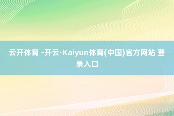 云开体育 -开云·Kaiyun体育(中国)官方网站 登录入口