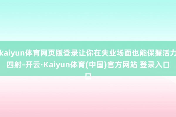 kaiyun体育网页版登录让你在失业场面也能保握活力四射-开云·Kaiyun体育(中国)官方网站 登录入口