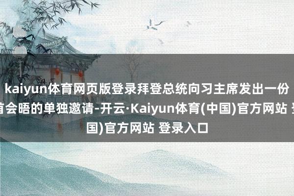 kaiyun体育网页版登录拜登总统向习主席发出一份举行元首会晤的单独邀请-开云·Kaiyun体育(中国)官方网站 登录入口