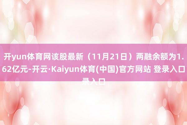 开yun体育网该股最新（11月21日）两融余额为1.62亿元-开云·Kaiyun体育(中国)官方网站 登录入口