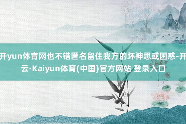 开yun体育网也不错匿名留住我方的坏神思或困惑-开云·Kaiyun体育(中国)官方网站 登录入口