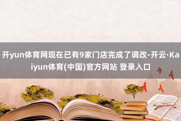 开yun体育网现在已有9家门店完成了调改-开云·Kaiyun体育(中国)官方网站 登录入口