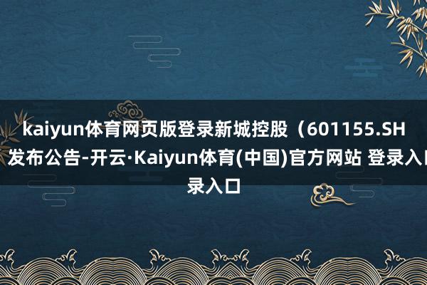 kaiyun体育网页版登录新城控股（601155.SH）发布公告-开云·Kaiyun体育(中国)官方网站 登录入口