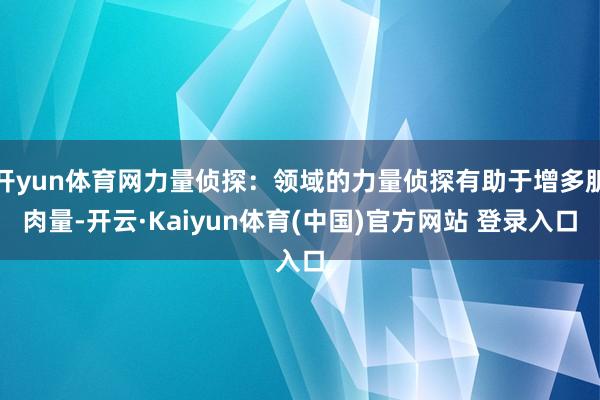 开yun体育网力量侦探：领域的力量侦探有助于增多肌肉量-开云·Kaiyun体育(中国)官方网站 登录入口