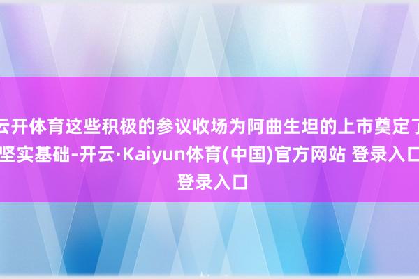云开体育这些积极的参议收场为阿曲生坦的上市奠定了坚实基础-开云·Kaiyun体育(中国)官方网站 登录入口