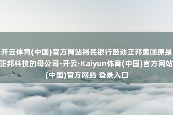开云体育(中国)官方网站裕民银行鼓动正邦集团原是上市公司正邦科技的母公司-开云·Kaiyun体育(中国)官方网站 登录入口