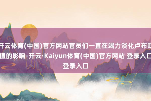 开云体育(中国)官方网站官员们一直在竭力淡化卢布贬值的影响-开云·Kaiyun体育(中国)官方网站 登录入口
