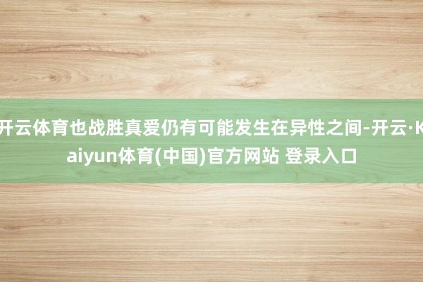 开云体育也战胜真爱仍有可能发生在异性之间-开云·Kaiyun体育(中国)官方网站 登录入口