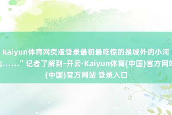 kaiyun体育网页版登录最初最吃惊的是城外的小河里尸体如山……”记者了解到-开云·Kaiyun体育(中国)官方网站 登录入口