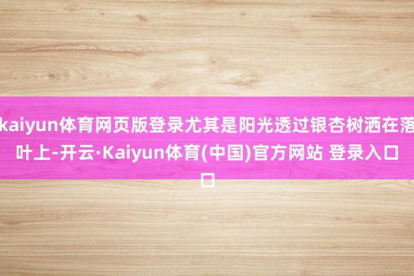 kaiyun体育网页版登录尤其是阳光透过银杏树洒在落叶上-开云·Kaiyun体育(中国)官方网站 登录入口