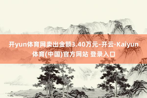 开yun体育网卖出金额3.40万元-开云·Kaiyun体育(中国)官方网站 登录入口