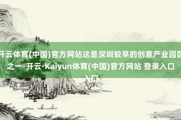 开云体育(中国)官方网站这是深圳较早的创意产业园区之一-开云·Kaiyun体育(中国)官方网站 登录入口
