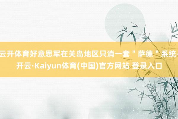 云开体育好意思军在关岛地区只消一套"萨德"系统-开云·Kaiyun体育(中国)官方网站 登录入口
