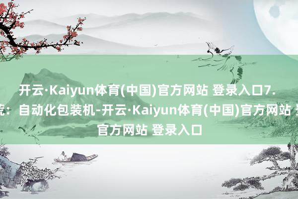 开云·Kaiyun体育(中国)官方网站 登录入口7. 包装拓荒：自动化包装机-开云·Kaiyun体育(中国)官方网站 登录入口