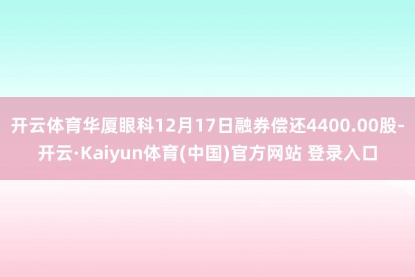 开云体育华厦眼科12月17日融券偿还4400.00股-开云·Kaiyun体育(中国)官方网站 登录入口