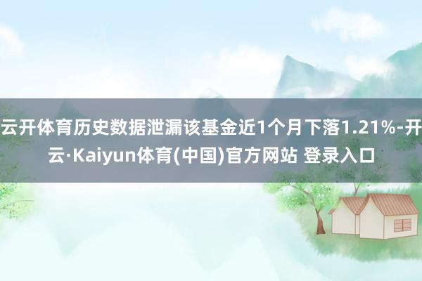云开体育历史数据泄漏该基金近1个月下落1.21%-开云·Kaiyun体育(中国)官方网站 登录入口