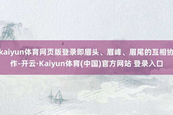 kaiyun体育网页版登录即眉头、眉峰、眉尾的互相协作-开云·Kaiyun体育(中国)官方网站 登录入口