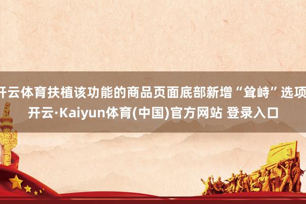 开云体育扶植该功能的商品页面底部新增“耸峙”选项-开云·Kaiyun体育(中国)官方网站 登录入口