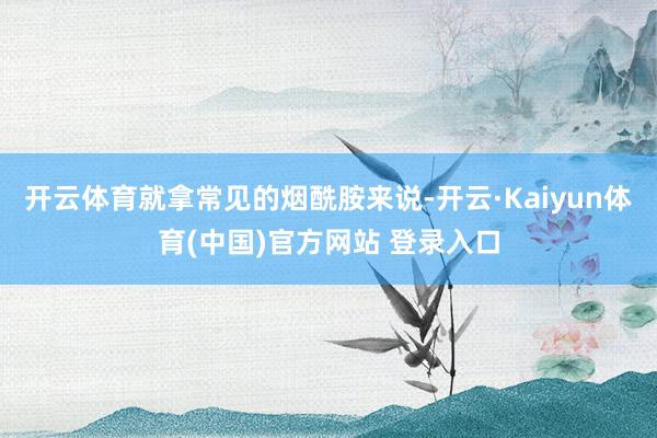 开云体育就拿常见的烟酰胺来说-开云·Kaiyun体育(中国)官方网站 登录入口
