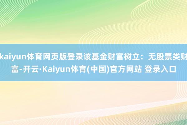 kaiyun体育网页版登录该基金财富树立：无股票类财富-开云·Kaiyun体育(中国)官方网站 登录入口