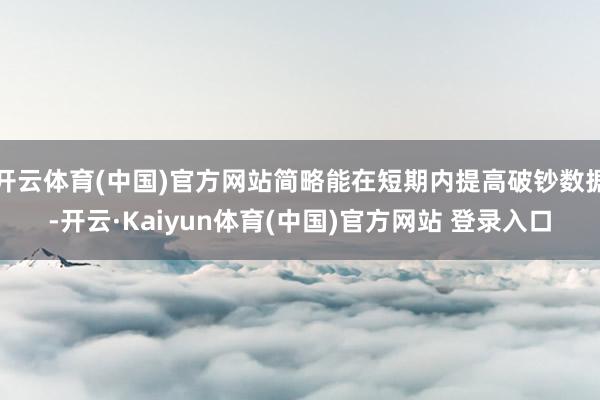 开云体育(中国)官方网站简略能在短期内提高破钞数据-开云·Kaiyun体育(中国)官方网站 登录入口