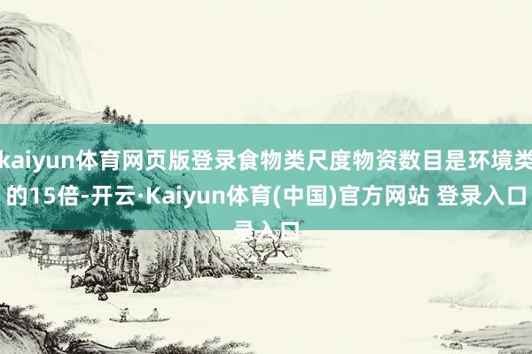 kaiyun体育网页版登录食物类尺度物资数目是环境类的15倍-开云·Kaiyun体育(中国)官方网站 登录入口
