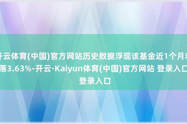 开云体育(中国)官方网站历史数据浮现该基金近1个月着落3.63%-开云·Kaiyun体育(中国)官方网站 登录入口