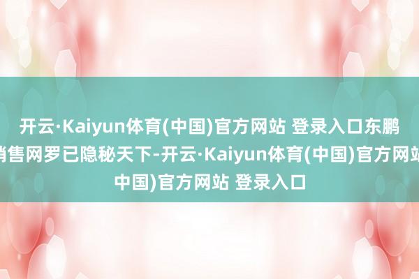 开云·Kaiyun体育(中国)官方网站 登录入口东鹏饮料当今销售网罗已隐秘天下-开云·Kaiyun体育(中国)官方网站 登录入口