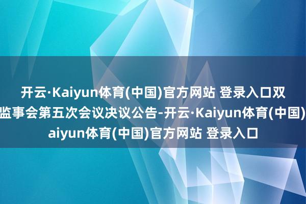 开云·Kaiyun体育(中国)官方网站 登录入口双环科技：第十一届监事会第五次会议决议公告-开云·Kaiyun体育(中国)官方网站 登录入口