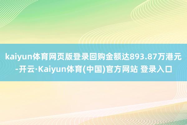 kaiyun体育网页版登录回购金额达893.87万港元-开云·Kaiyun体育(中国)官方网站 登录入口